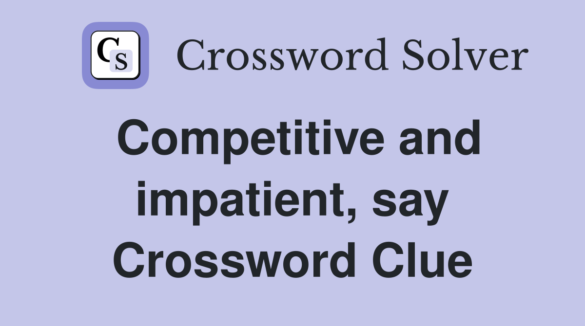 Competitive and impatient, say Crossword Clue