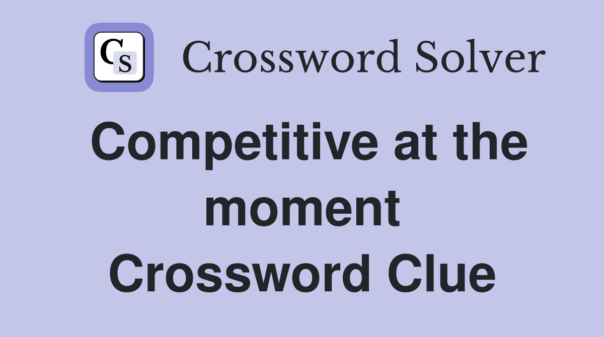 Competitive at the moment Crossword Clue