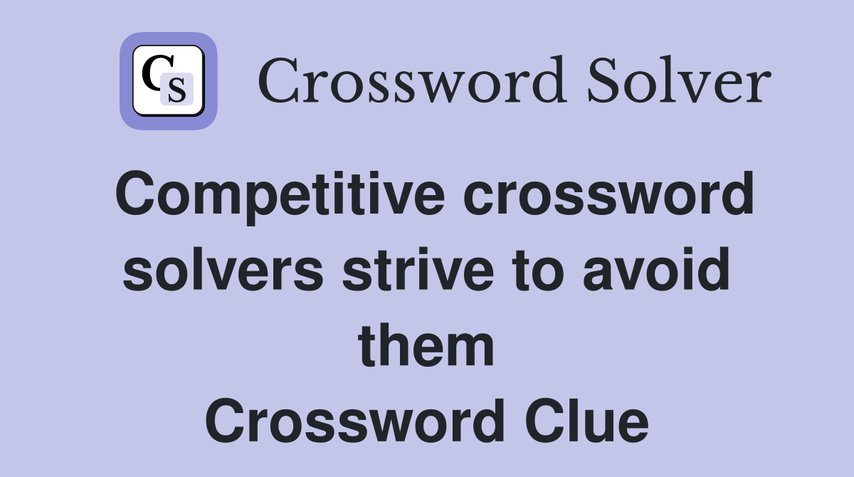 Competitive crossword solvers strive to avoid them Crossword Clue