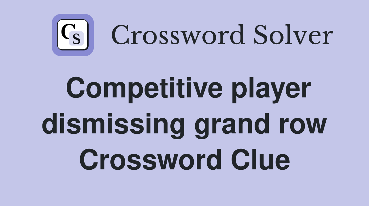 Competitive player dismissing grand row Crossword Clue