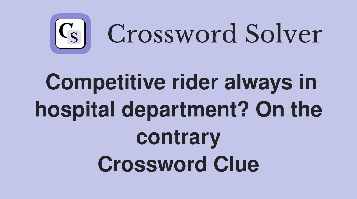 Competitive rider always in hospital department? On the contrary Crossword Clue