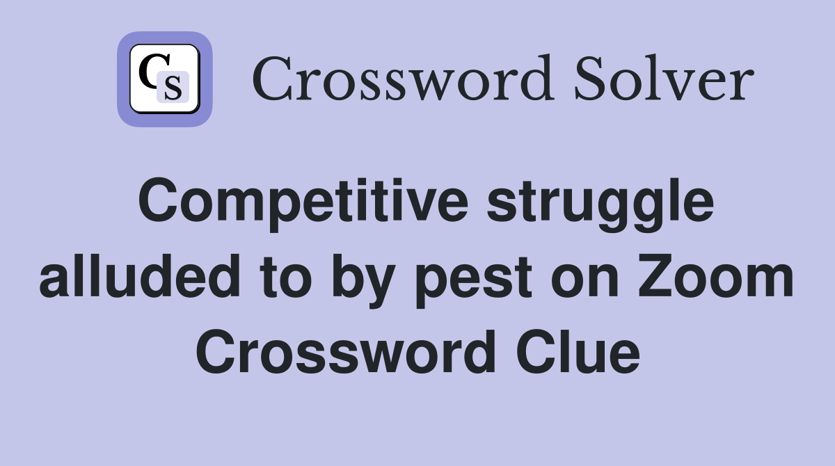 Competitive struggle alluded to by pest on Zoom Crossword Clue