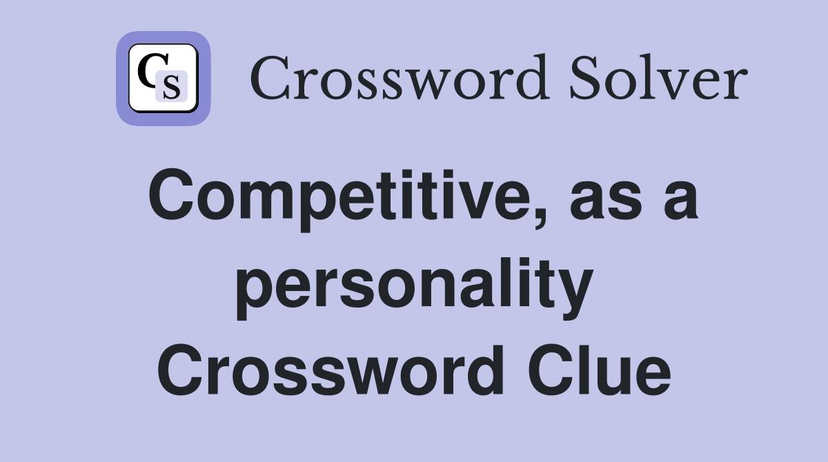 Competitive, as a personality Crossword Clue