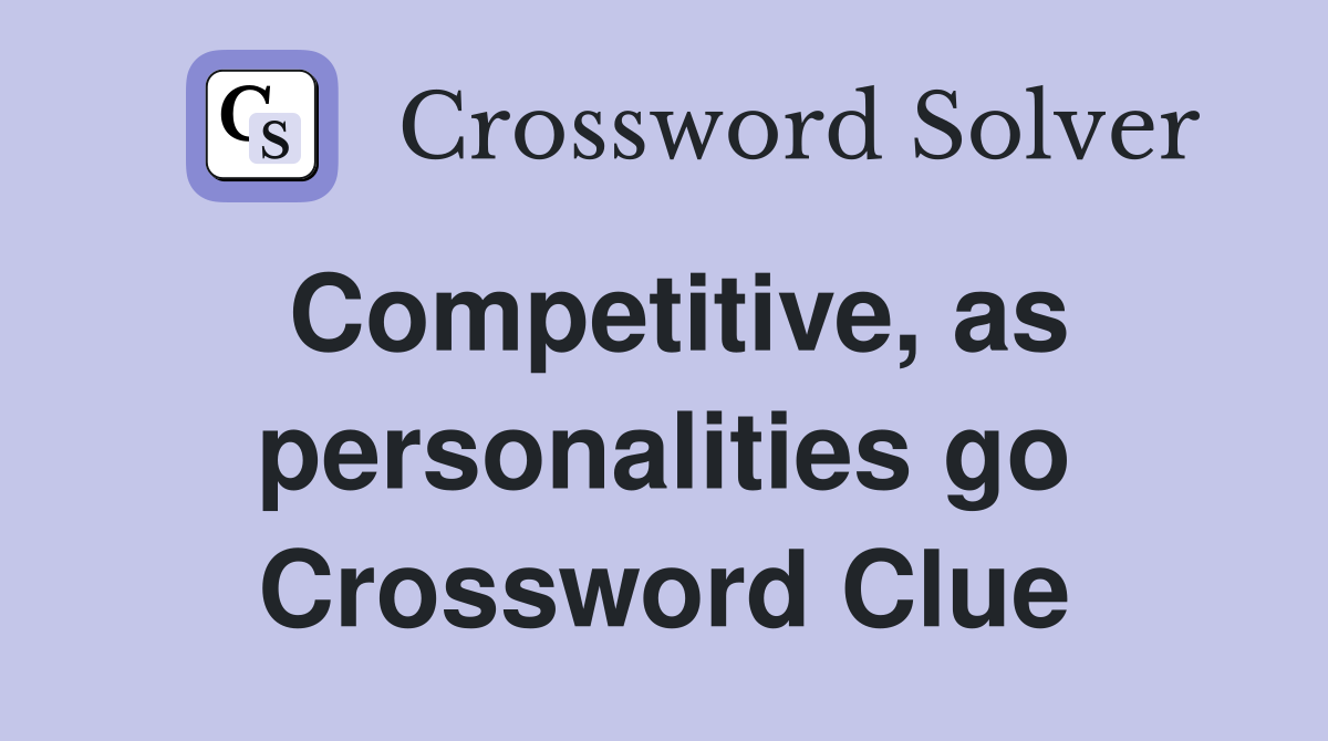 Competitive, as personalities go Crossword Clue