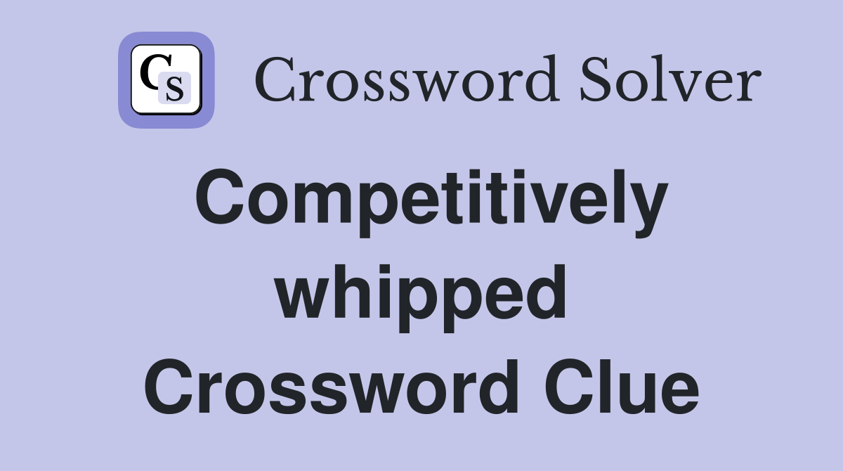 Competitively whipped Crossword Clue