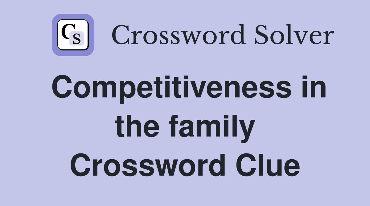 Competitiveness in the family Crossword Clue