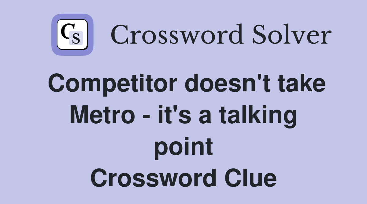 Competitor doesn't take Metro - it's a talking point Crossword Clue