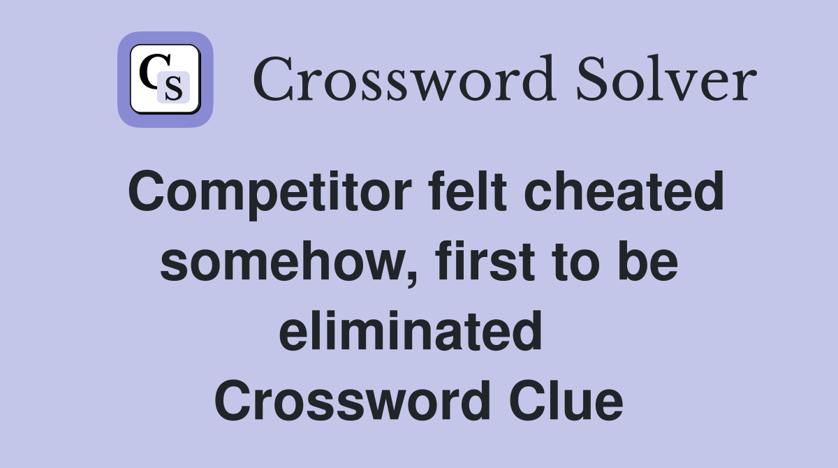 Competitor felt cheated somehow, first to be eliminated  Crossword Clue