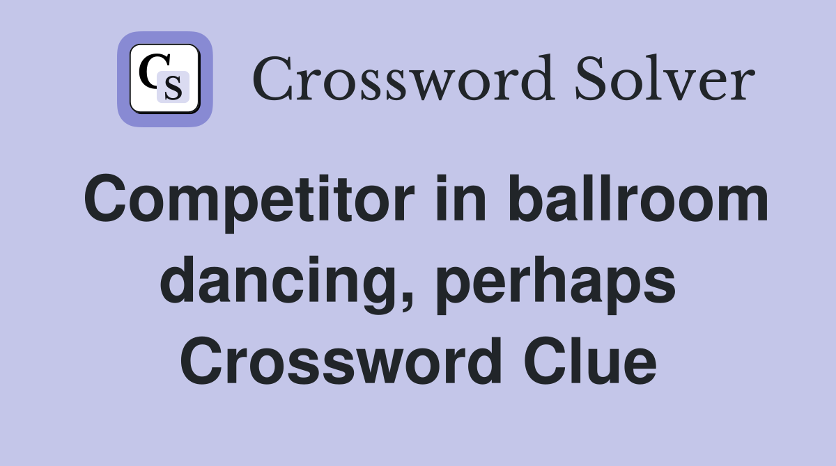 Competitor in ballroom dancing, perhaps Crossword Clue