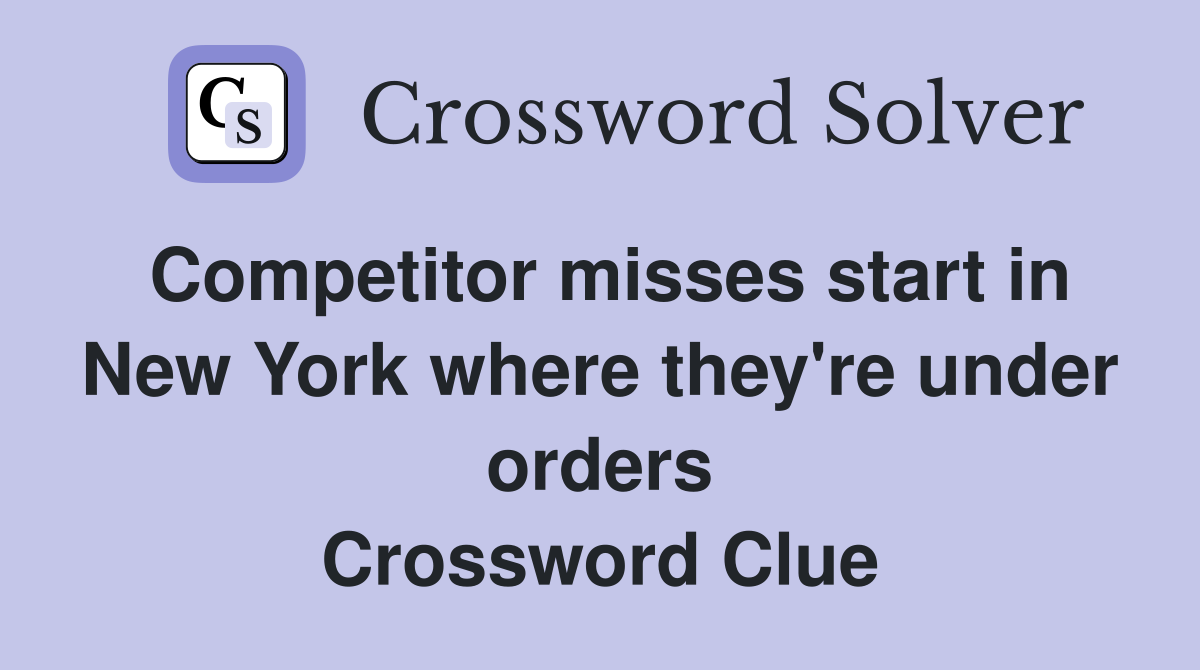Competitor misses start in New York where they're under orders Crossword Clue