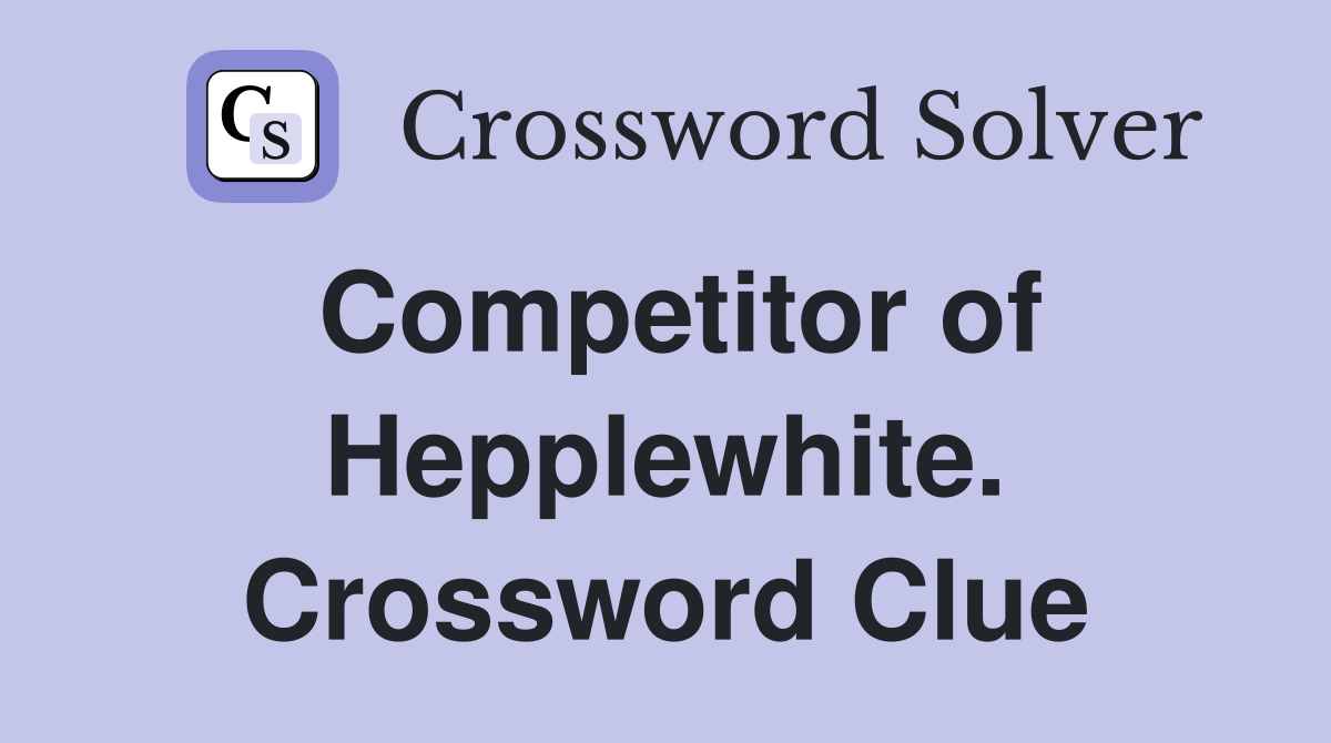 Competitor of Hepplewhite. Crossword Clue