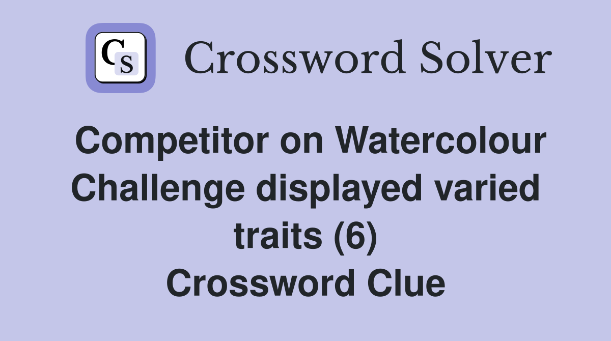 Competitor on Watercolour Challenge displayed varied traits (6) Crossword Clue