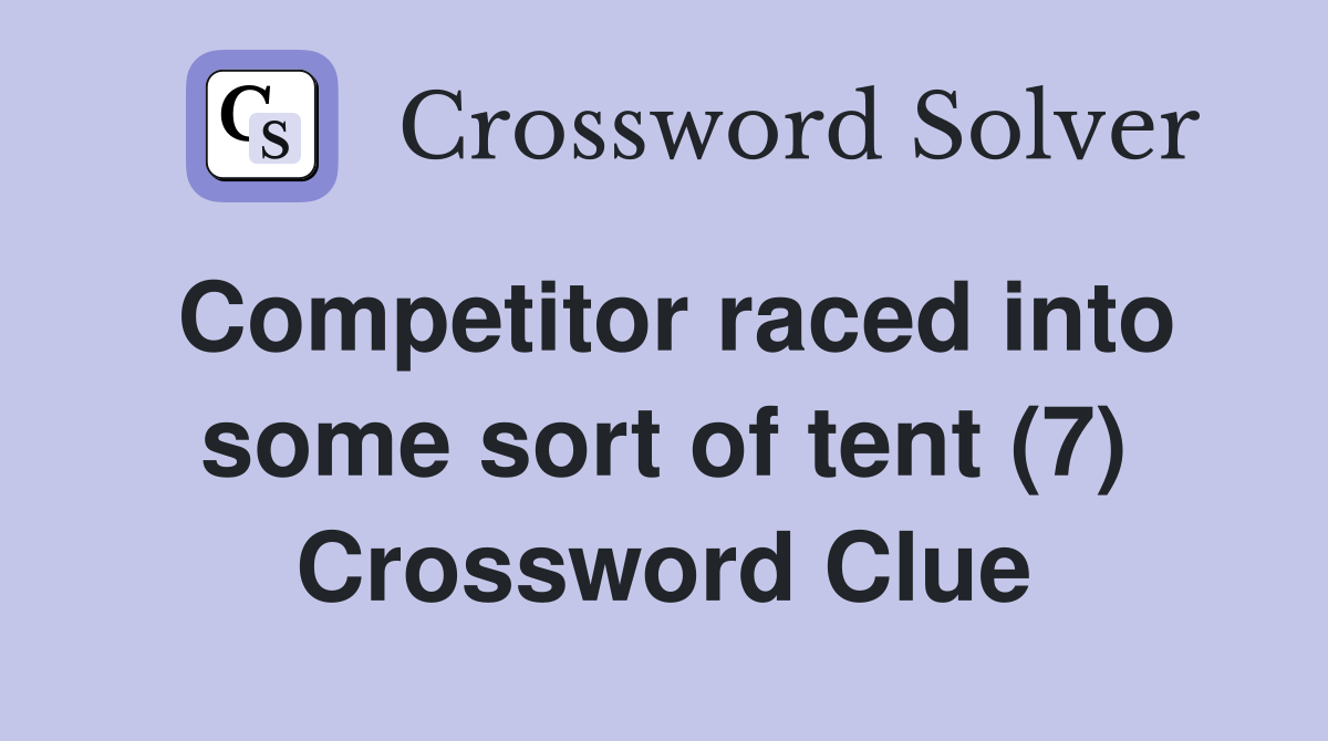 Competitor raced into some sort of tent (7) Crossword Clue