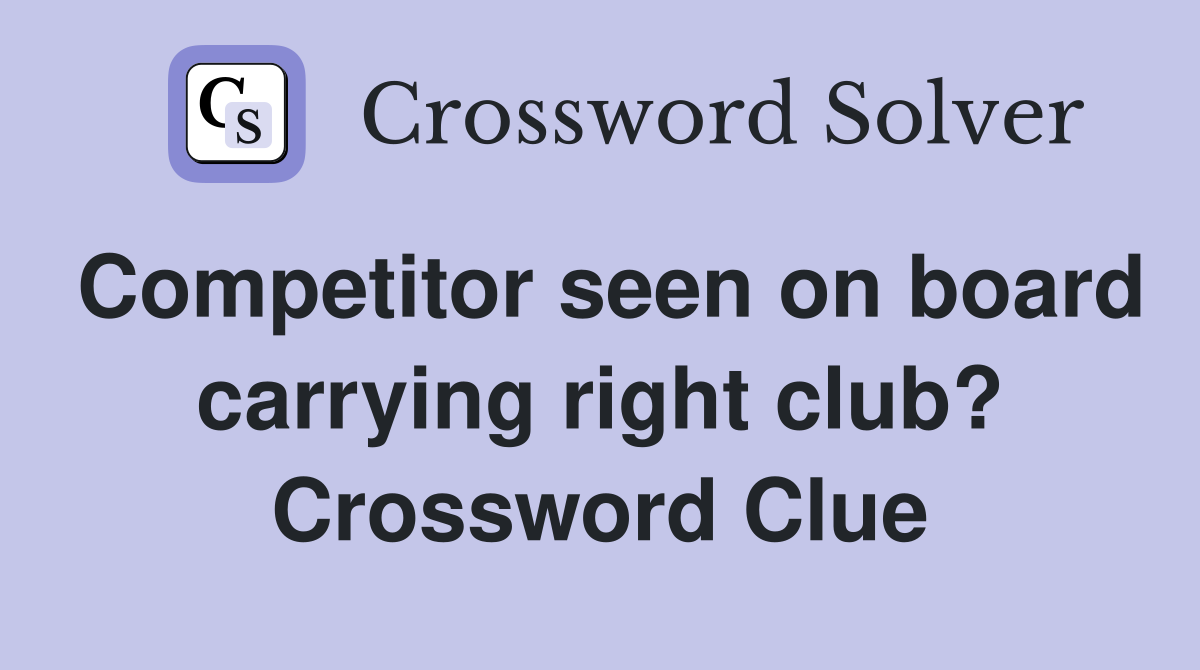 Competitor seen on board carrying right club? Crossword Clue