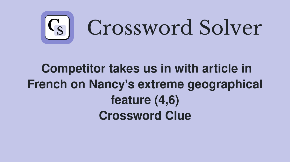 Competitor takes us in with article in French on Nancy's extreme geographical feature (4,6) Crossword Clue