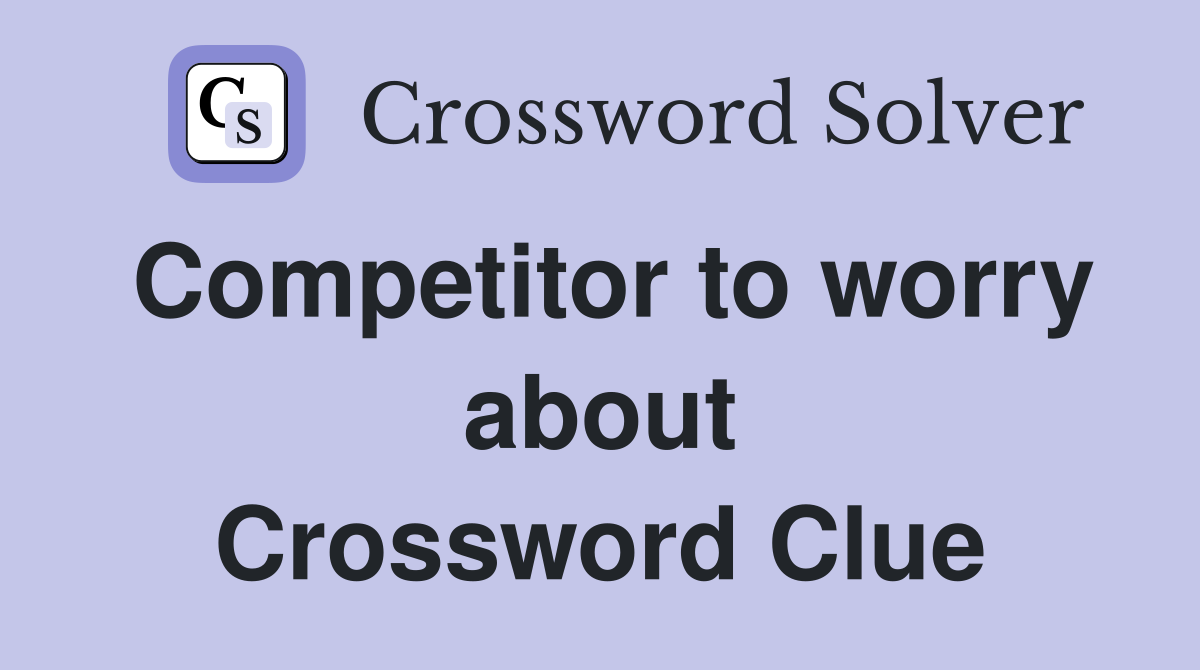 Competitor to worry about Crossword Clue