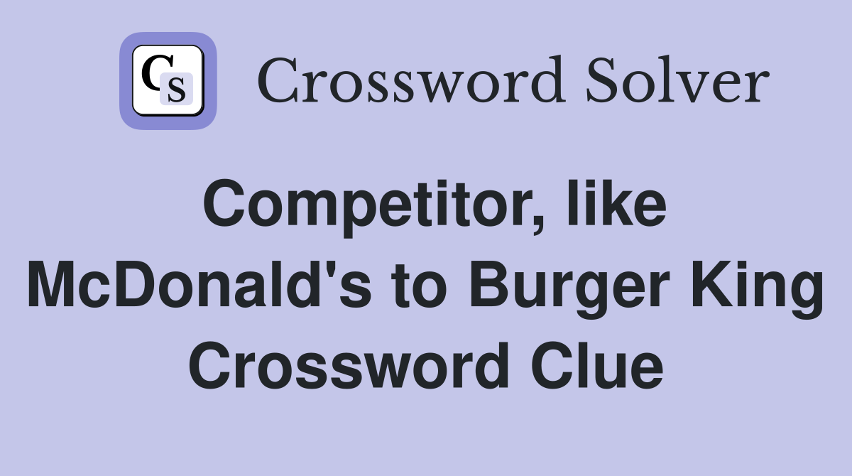 Competitor, like McDonald's to Burger King Crossword Clue