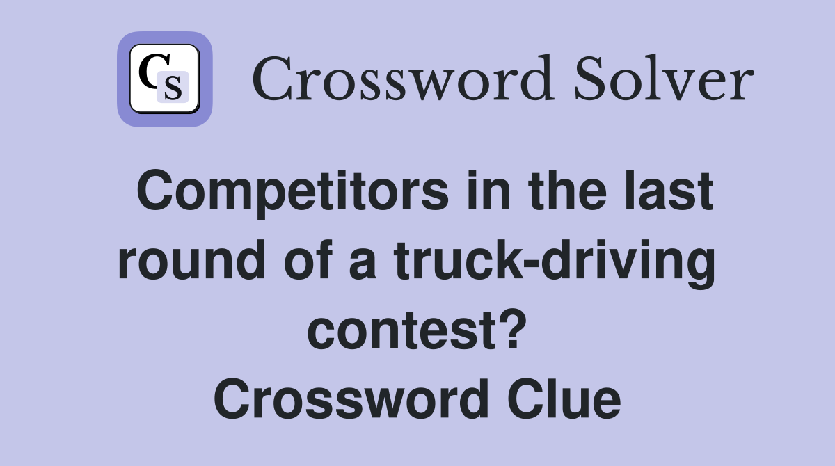 Competitors in the last round of a truck-driving contest? Crossword Clue