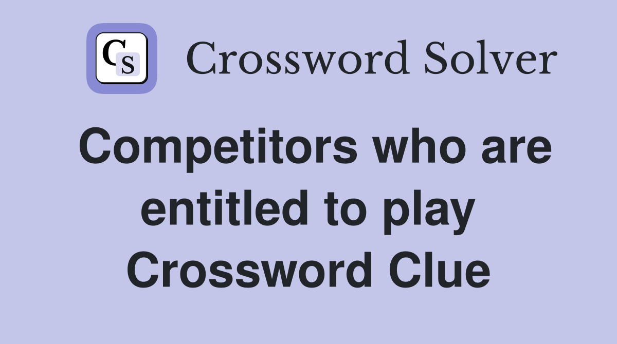 Competitors who are entitled to play Crossword Clue
