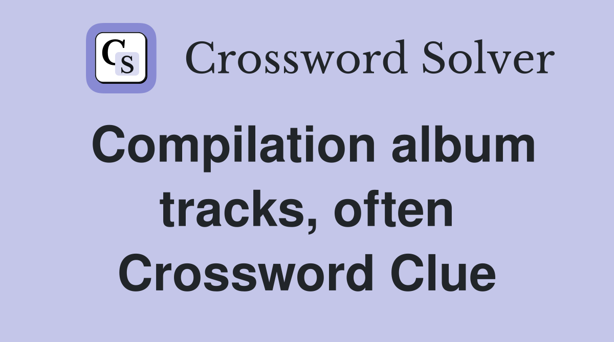 Compilation album tracks, often Crossword Clue