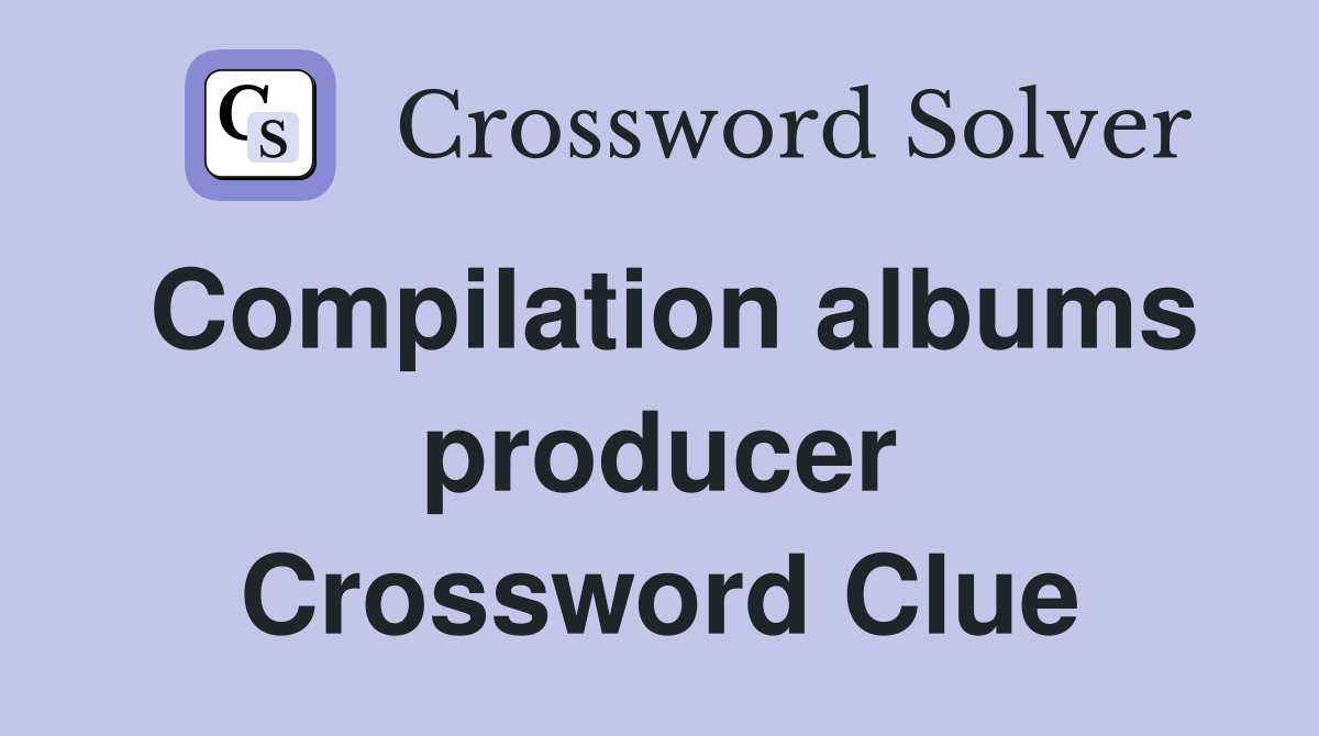 Compilation albums producer Crossword Clue