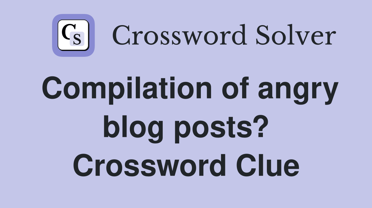 Compilation of angry blog posts? Crossword Clue