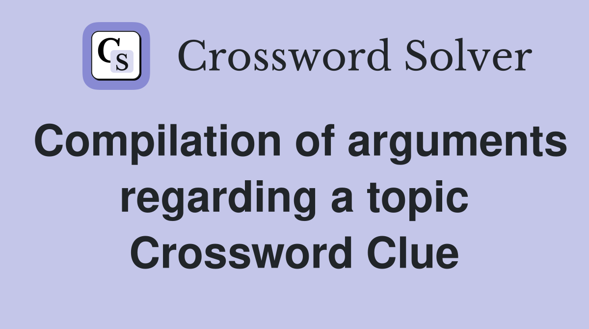 Compilation of arguments regarding a topic Crossword Clue