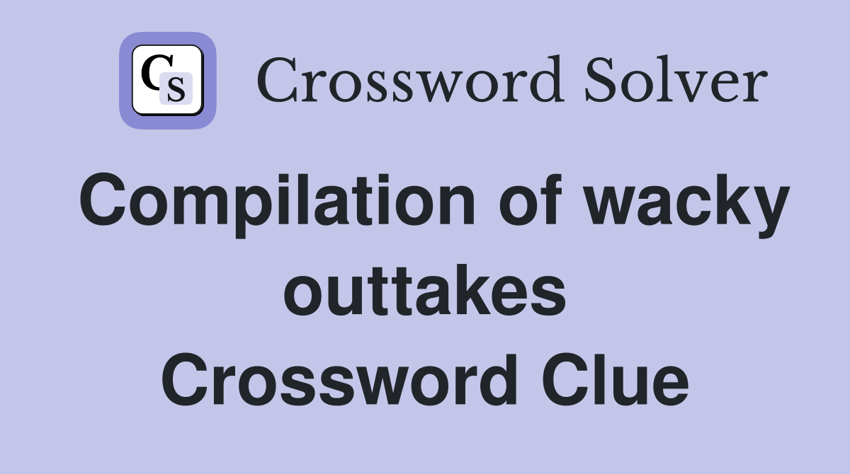 Compilation of wacky outtakes Crossword Clue