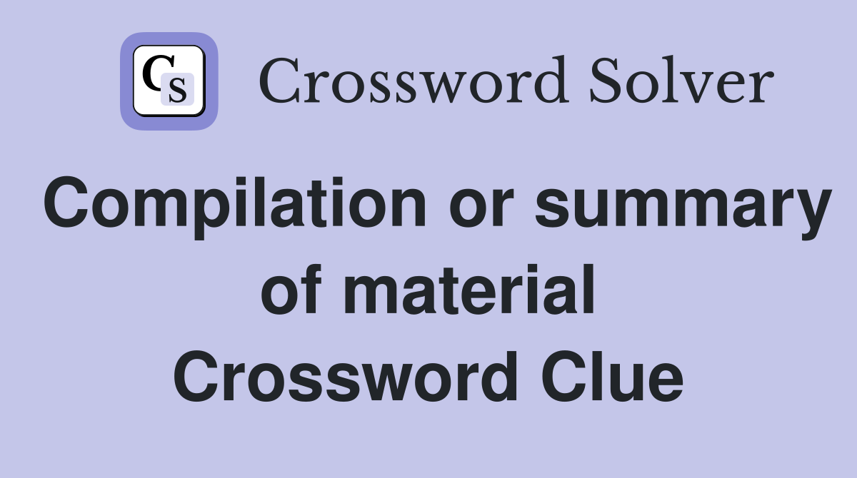 Compilation or summary of material Crossword Clue