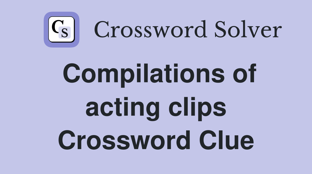 Compilations of acting clips Crossword Clue