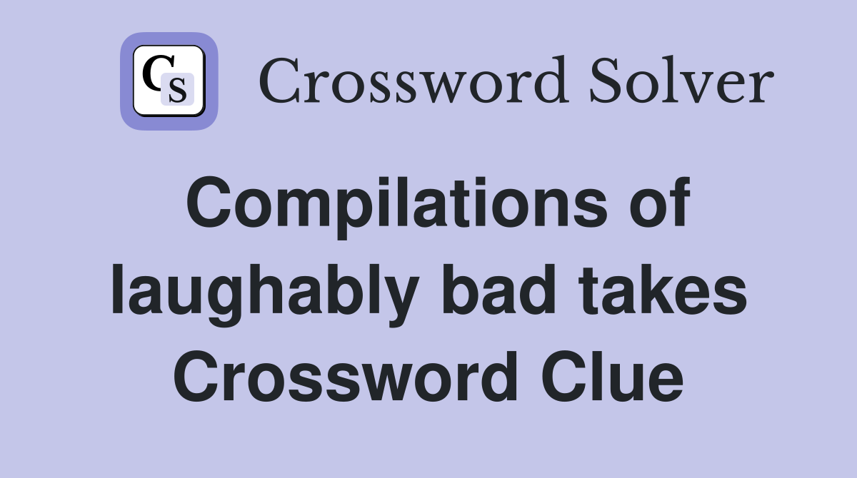 Compilations of laughably bad takes Crossword Clue