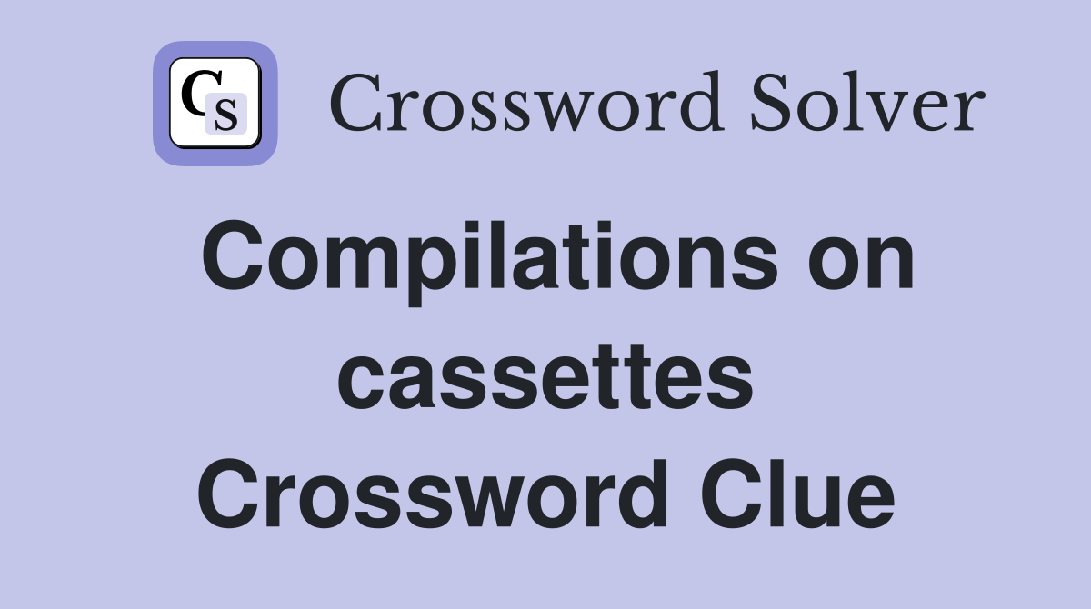 Compilations on cassettes Crossword Clue