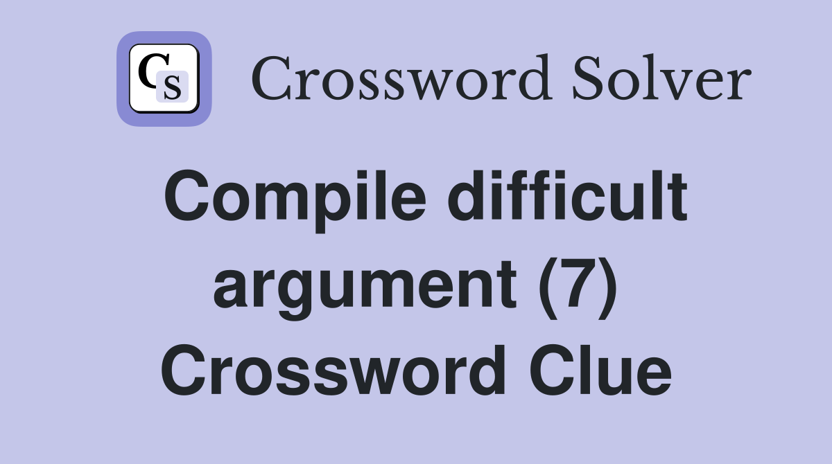 Compile difficult argument (7) Crossword Clue