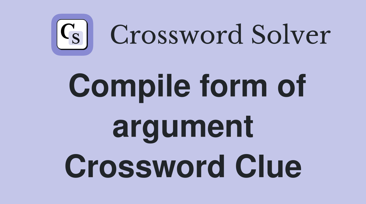 Compile form of argument Crossword Clue