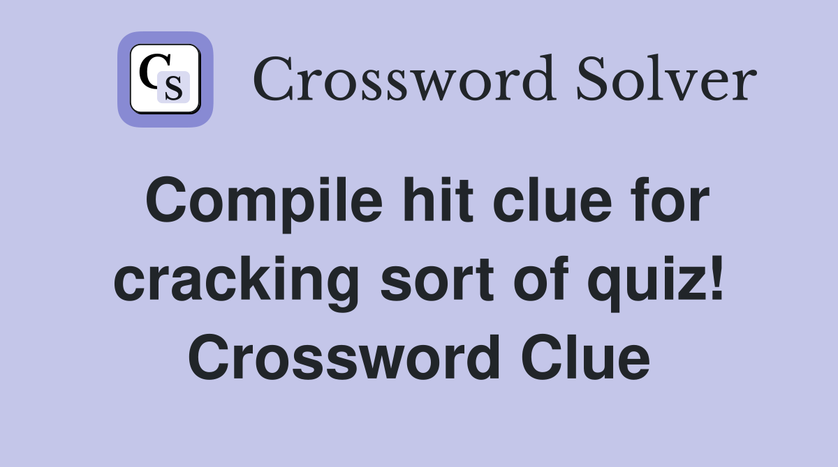 Compile hit clue for cracking sort of quiz! Crossword Clue
