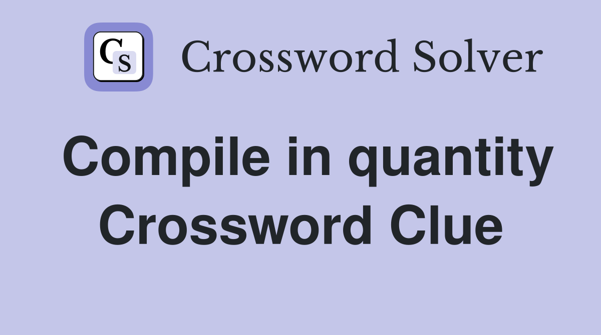 Compile in quantity Crossword Clue