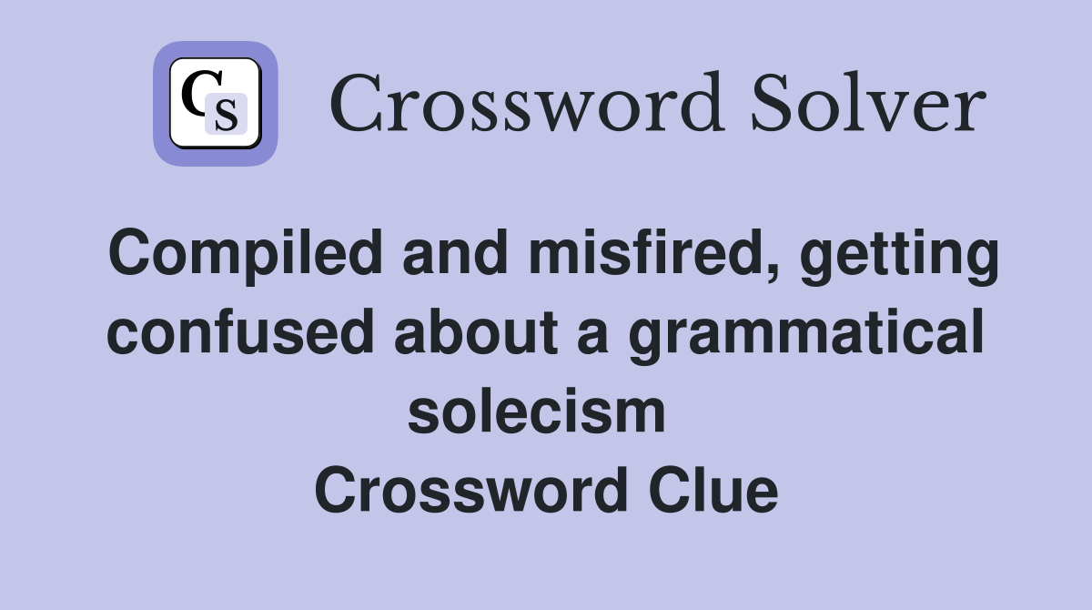 Compiled and misfired, getting confused about a grammatical solecism  Crossword Clue
