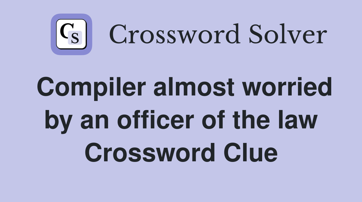 Compiler almost worried by an officer of the law Crossword Clue