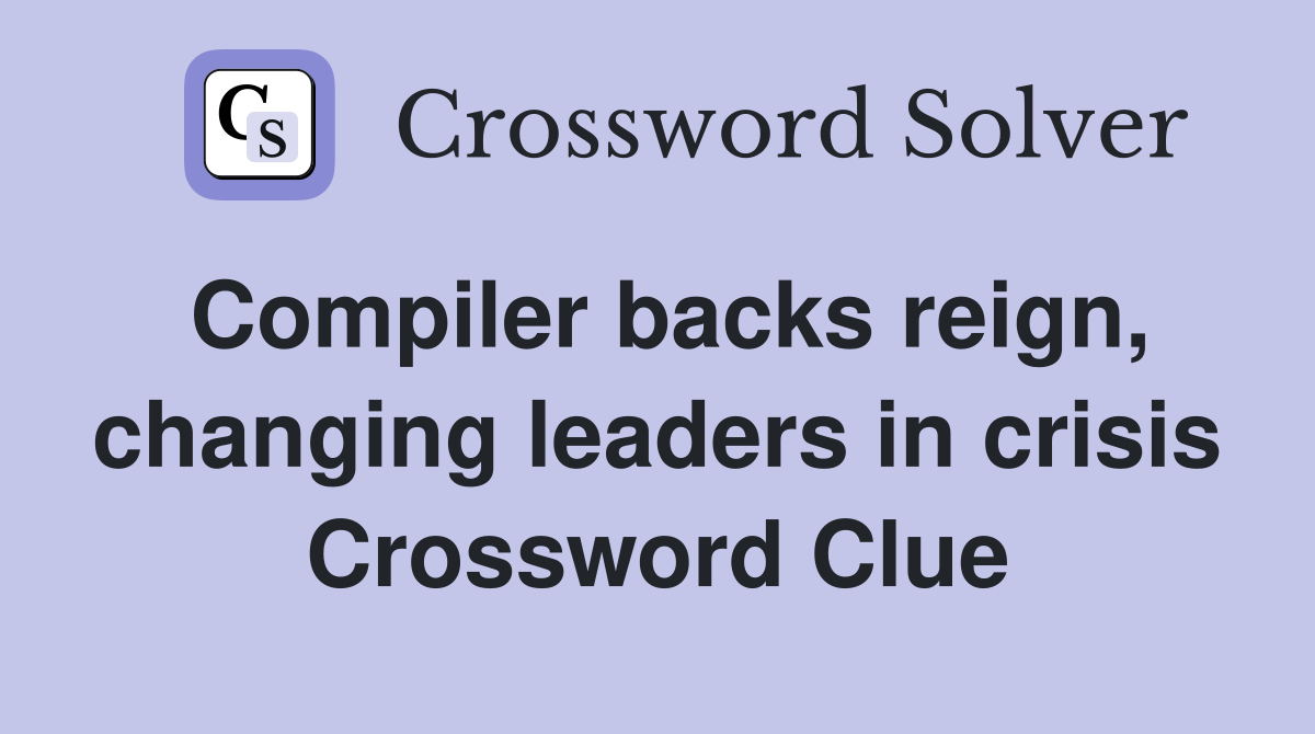 Compiler backs reign, changing leaders in crisis Crossword Clue