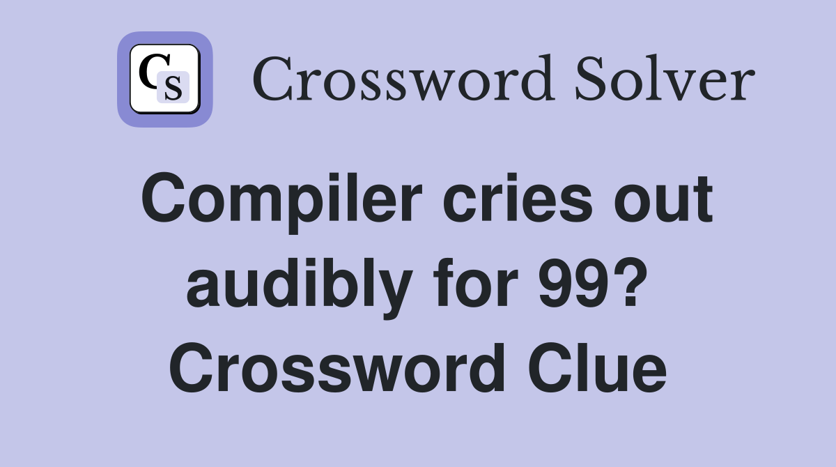 Compiler cries out audibly for 99? Crossword Clue