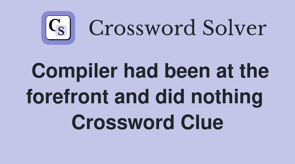 Compiler had been at the forefront and did nothing  Crossword Clue