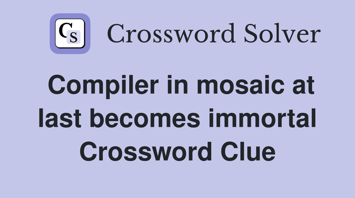 Compiler in mosaic at last becomes immortal Crossword Clue