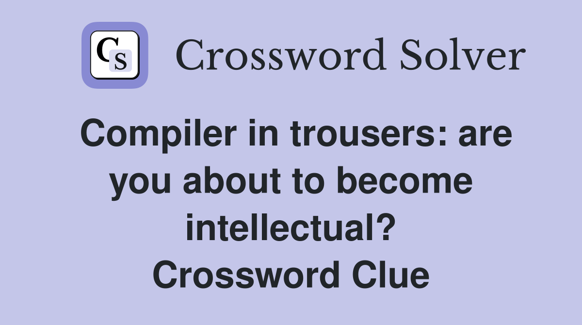 Compiler in trousers: are you about to become intellectual? Crossword Clue