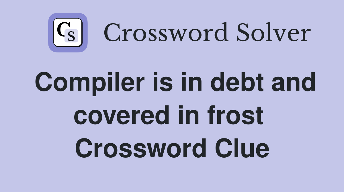 Compiler is in debt and covered in frost  Crossword Clue