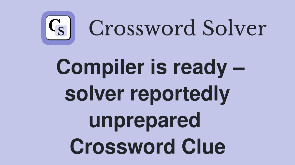 Compiler is ready – solver reportedly unprepared  Crossword Clue