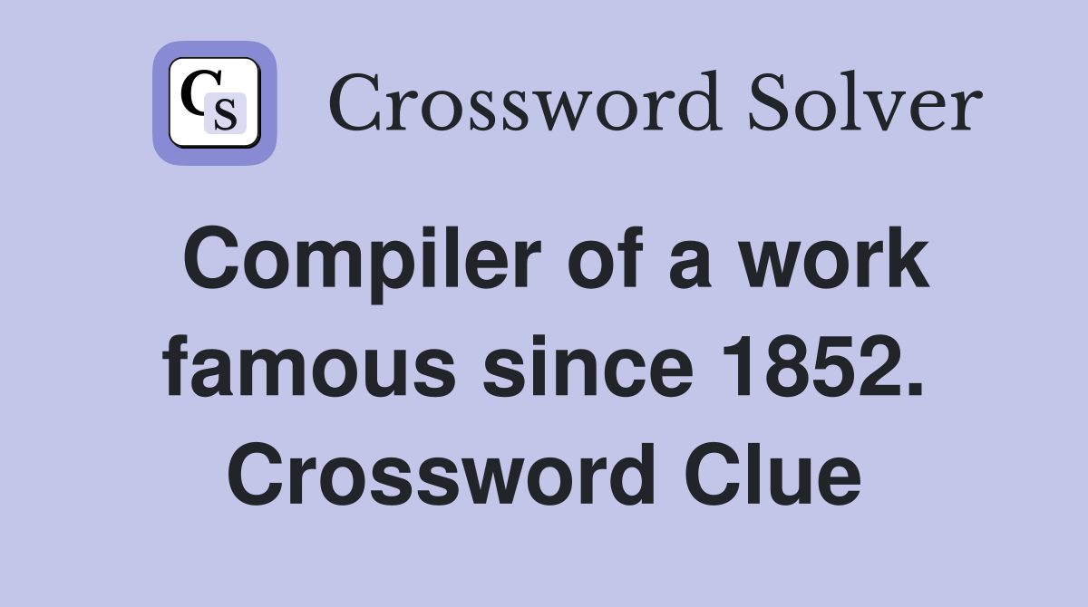 Compiler of a work famous since 1852. Crossword Clue