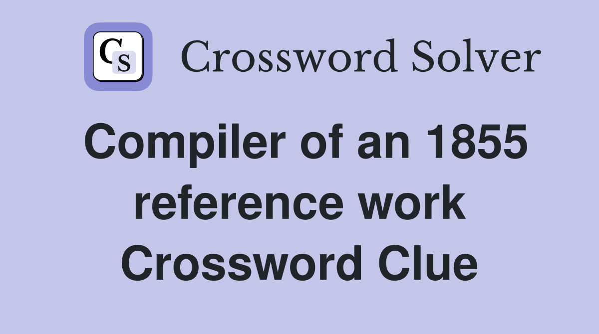 Compiler of an 1855 reference work Crossword Clue