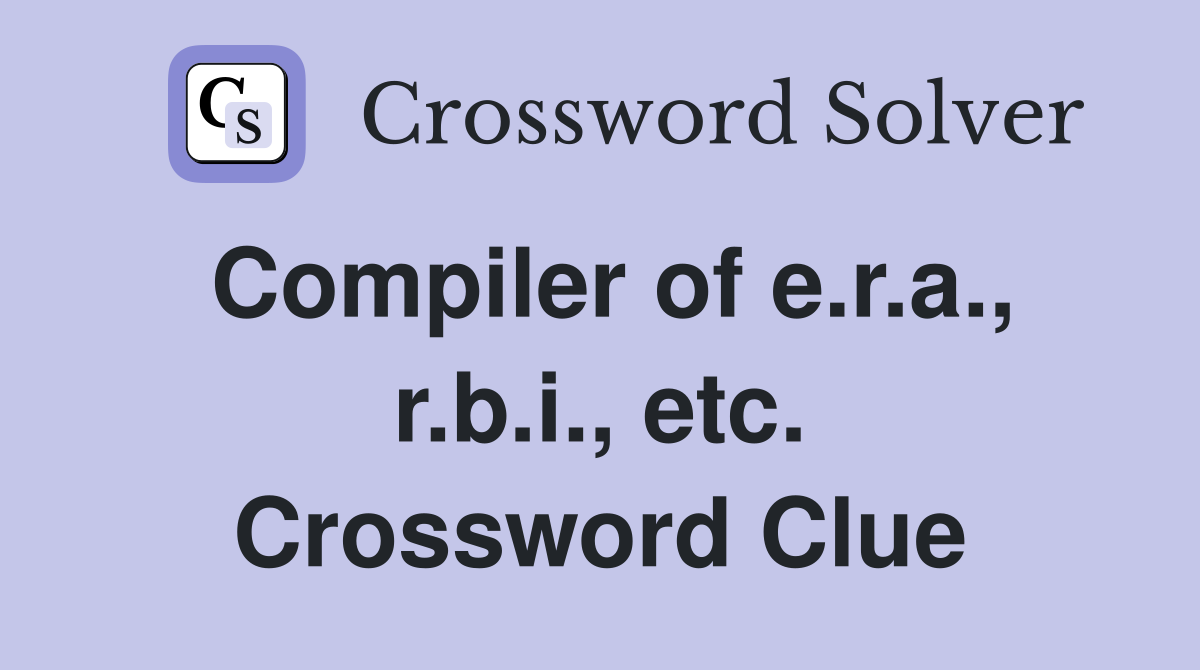 Compiler of e.r.a., r.b.i., etc. Crossword Clue