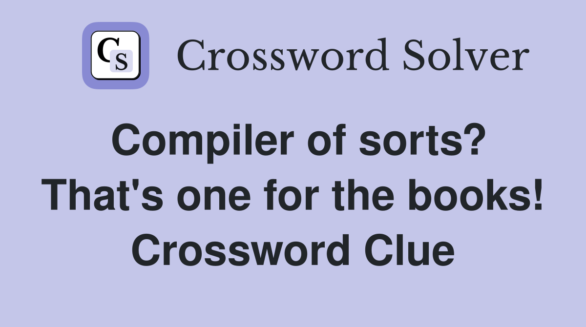 Compiler of sorts? That's one for the books! Crossword Clue