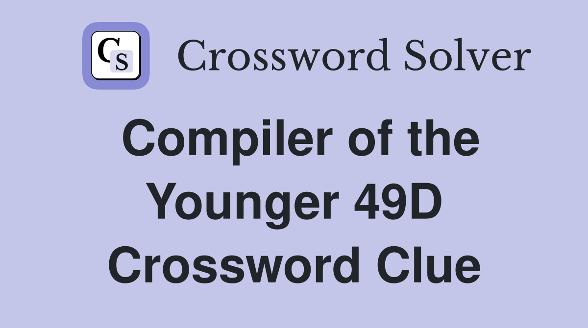 Compiler of the Younger 49D Crossword Clue